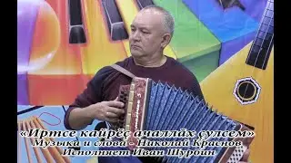 «Иртсе кайрĕç ачаллăх çулсем»  в исполнении Ивана Шурбина