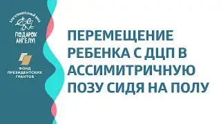 Перемещение ребенка с ДЦП в ассимитричную позу сидя на полу