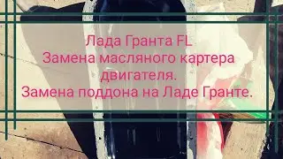 Лада Гранта FL. Замена масленого картера на Ладе Гранте. Как поменять поддон двс на Ладе Гранте.