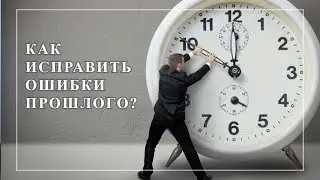 Как исправить ошибки, совершенные в прошлом?