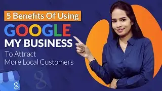 5 Benefits Of Using Google My Business To Attract More Local Customers And Clients