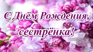 С Днём Рождения, сестрёнка! Красивое поздравление любимой сестрёнке.