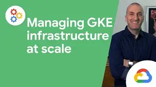 Managing GKE infrastructure at scale