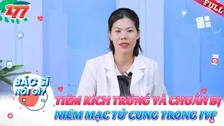Bác Sĩ Nói Gì #181 | Quá trình tiêm kích trứng và chuẩn bị niêm mạc tử cung trong IVF