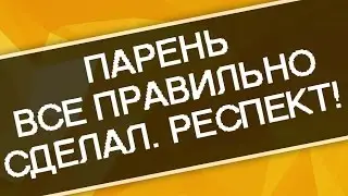Парень все правильно сделал! Респект ему!