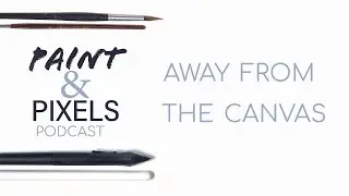 Away From the Canvas | Paint & Pixels Podcast | Episode 9