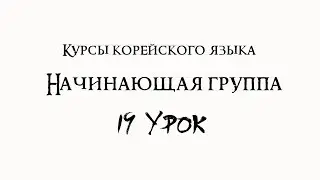 Курсы корейского языка. Начинающая группа. 19 урок
