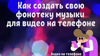 Как создать свою фонотеку музыки для видео. Обучение видео на телефоне