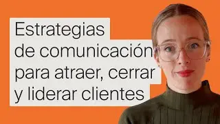 Estrategias de comunicación para atraer, cerrar y liderar clientes