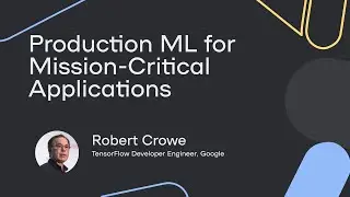 Production ML for Mission-Critical Applications - Robert Crowe
