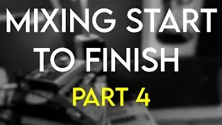 Mixing - Start to Finish : Part 4