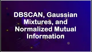 Clustering Methods: DBSCAN, Gaussian Mixtures, and Normalized Mutual Information