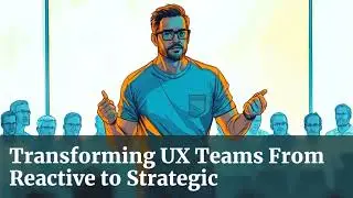 Transforming UX Teams From Reactive to Strategic