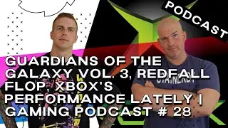 Guardians of the Galaxy Vol. 3, Redfall flop, Xbox's performance lately | Gaming Podcast # 28