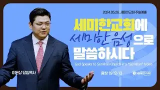 [1부 설교+교육국 졸업식] 세미한교회에게 세미한 음성으로  말씀하시다 (왕상 19:12-13) - 이은상 담임목사 (2024.05.26)