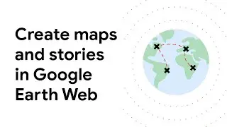 Create maps and stories in Google Earth Web