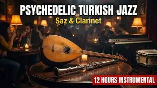 Psychedelic Turkish Jazz | 12 Hours Saz & Clarinet Background Music for Late Night Lounges