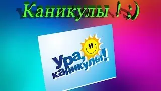 КАНИКУЛЫ! УРА! ;)