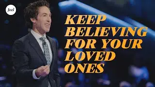 Keep Believing For Your Loved Ones | Joel Osteen