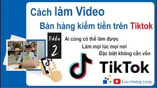 Cách làm video bán hàng trên TikTok phần 2 | Kiếm tiền trên tiktok