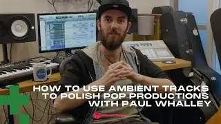 How to Use Atmosphere & Ambient Tracks to Polish Pop Productions with Paul Whalley
