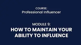 MODULE 9: HOW TO MAINTAIN YOUR ABILITY TO INFLUENCE