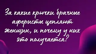За какие крючки брачные аферисты цепляют женщин и почему у них это получается?