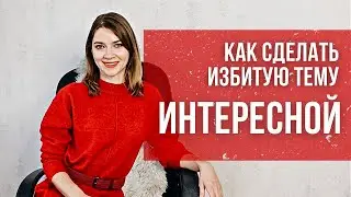 Как Сделать Избитую Тему Интересной. 5 способов для блогеров и копирайтеров