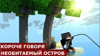 КОРОЧЕ ГОВОРЯ, НЕОБИТАЕМЫЙ ОСТРОВ | МАЙНКРАФТ