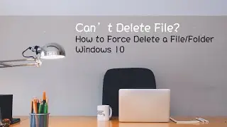 Can’t Delete File? | How to Force Delete a File/Folder Windows 10