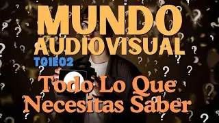 T01E02 - Mundo Audiovisual: Todo Lo Que Necesitas Saber