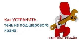 Как устранить течь из под шарового крана  Два способа