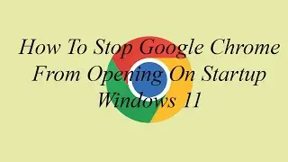 How To Stop Google Chrome From Opening On Startup Windows 11