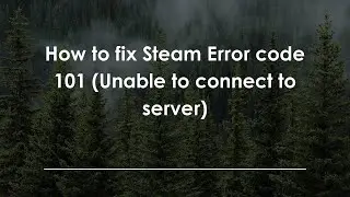 How to fix Steam Error code 101 (Unable to connect to server)