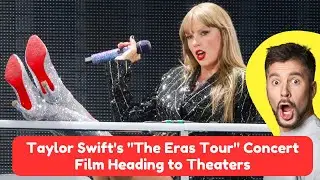 Taylor Swift's  The Eras Tour  Concert Film Heading to Theaters🎤🎶🔥