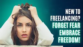 New to Freelancing? Forget Fear, Embrace Freedom!