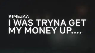 Kimezaa - I was tryna get my money up.... (Lyrics)