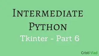 Intermediate Python - Building Applications with Tkinter - Part 6