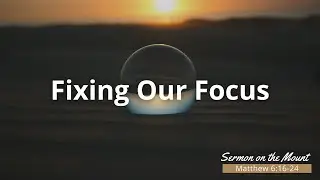 Fixing Our Focus - Sermon on the Mount - Sermon September 15th 2024