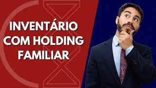 Como Funciona o Inventário Quando Existe uma Holding Familiar?
