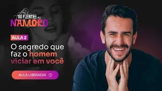Aula 02 -  O Segredo que faz o Homem viciar em Você! | Do flerte ao Namoro