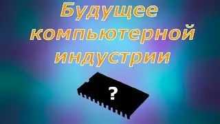 За чем стоит будущее компьютерной индустрии?
