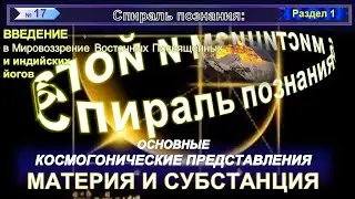 (17) МАТЕРИЯ И СУБСТАНЦИЯ - ОСНОВНЫЕ КОСМОГОНИЧЕСКИЕ ПРЕДСТАВЛЕНИЯ - СПИРАЛЬ ПОЗНАНИЯ