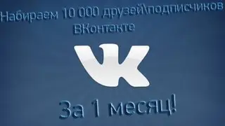 Набираем 10 000 Подписчиков\друзей ВКонтакте за месяц
