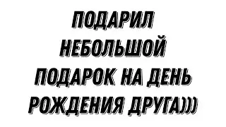 Небольшой подарок на др другу