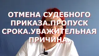 Отмена судебного приказа, уважительная причина