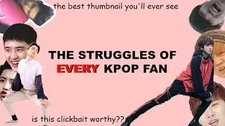 THE STRUGGLES OF EVERY KPOP FAN
