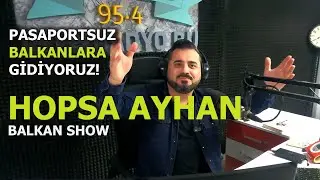 HOPSA AYHAN İLE PASAPORTSUZ BALKANLARA GİDİYORUZ