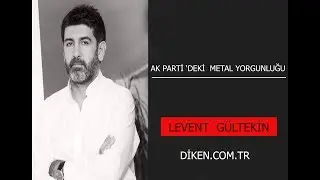 LEVENT GÜLTEKİN SESLİ KÖŞE YAZISI  DİKEN.COM.TR  AK PARTİ' DEKİ 'METAL YORGUNLUĞU'