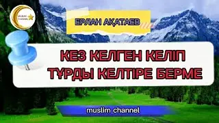 Кез келген келіп тұр деген нәрсені келтіре берме / ұстаз Ерлан Ақатаев